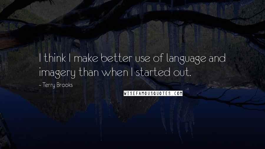 Terry Brooks Quotes: I think I make better use of language and imagery than when I started out.