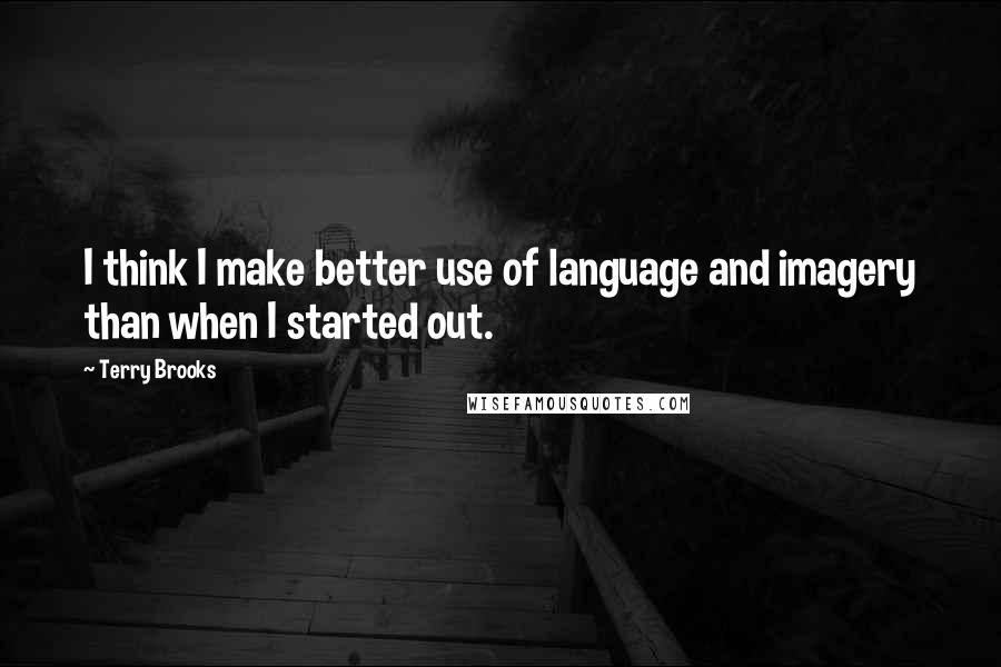 Terry Brooks Quotes: I think I make better use of language and imagery than when I started out.