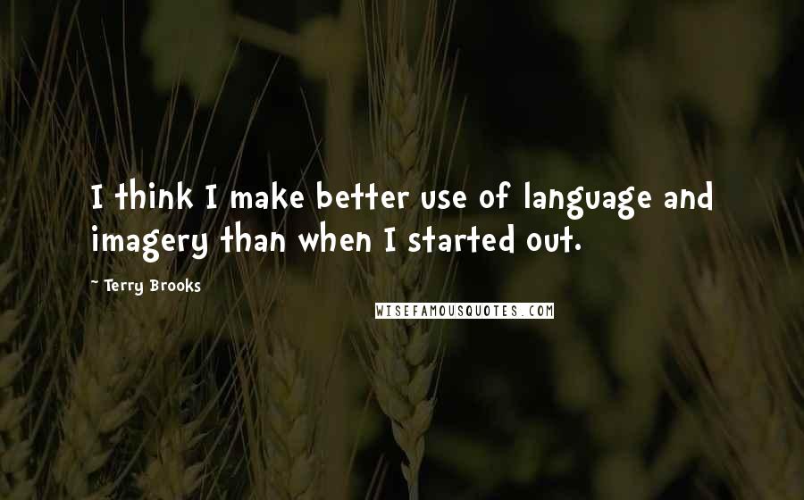 Terry Brooks Quotes: I think I make better use of language and imagery than when I started out.