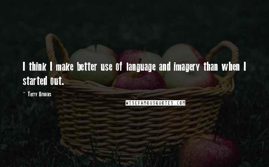 Terry Brooks Quotes: I think I make better use of language and imagery than when I started out.