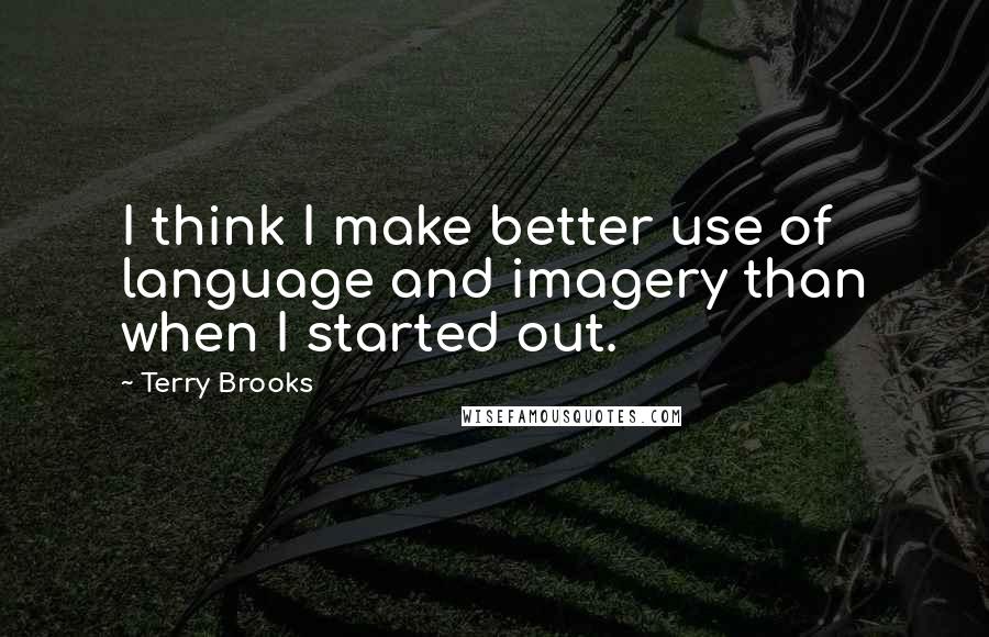 Terry Brooks Quotes: I think I make better use of language and imagery than when I started out.