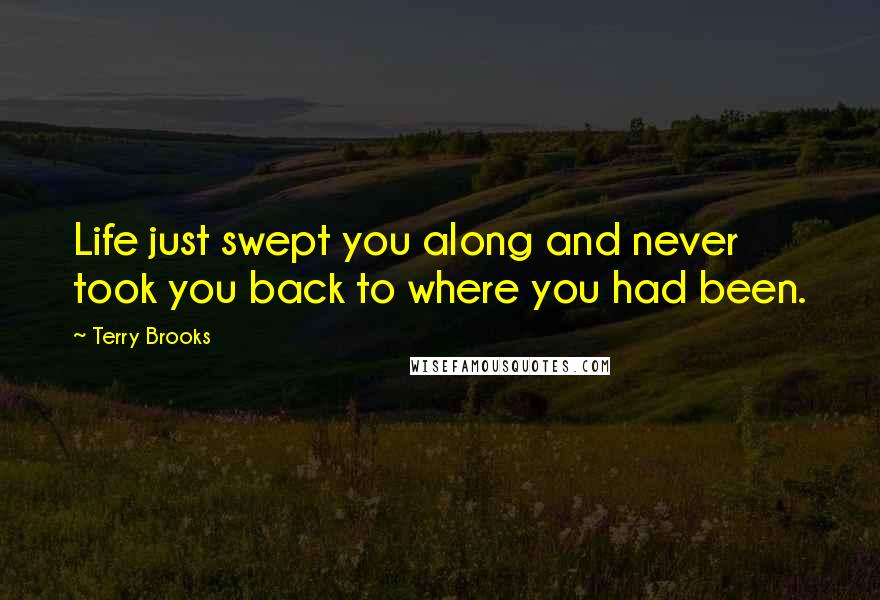 Terry Brooks Quotes: Life just swept you along and never took you back to where you had been.