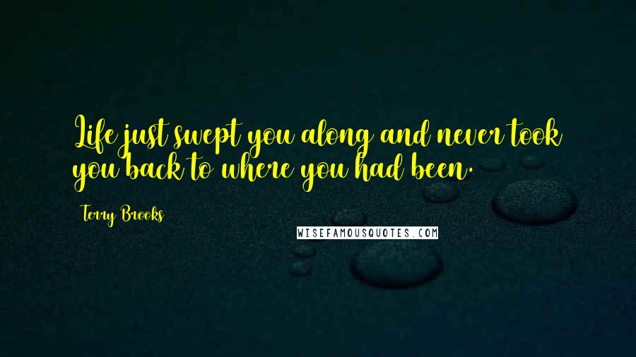 Terry Brooks Quotes: Life just swept you along and never took you back to where you had been.
