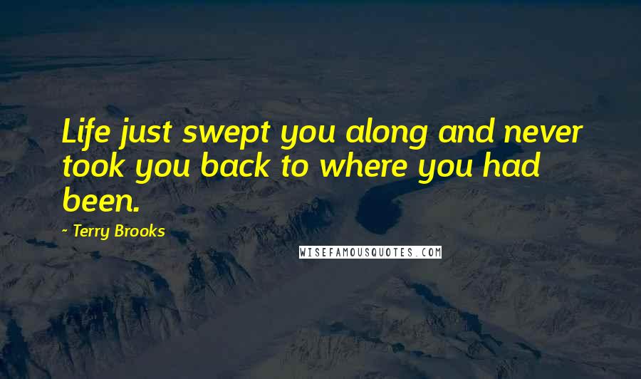 Terry Brooks Quotes: Life just swept you along and never took you back to where you had been.
