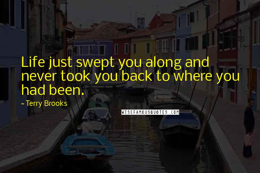 Terry Brooks Quotes: Life just swept you along and never took you back to where you had been.