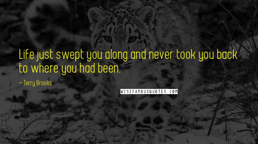 Terry Brooks Quotes: Life just swept you along and never took you back to where you had been.