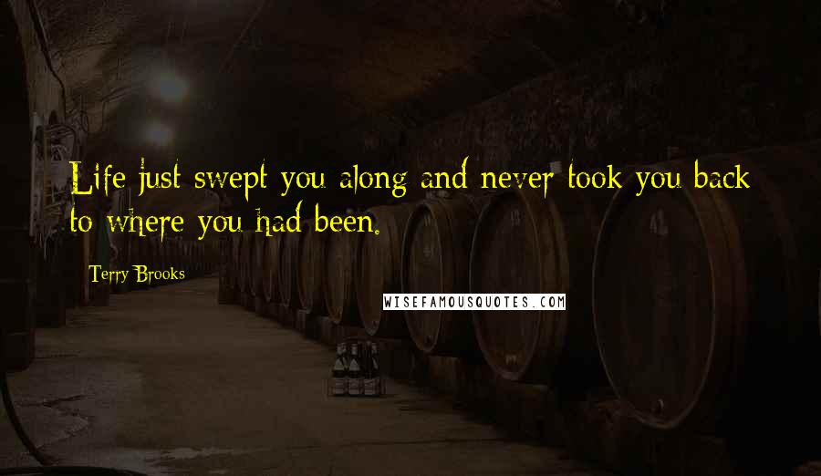 Terry Brooks Quotes: Life just swept you along and never took you back to where you had been.