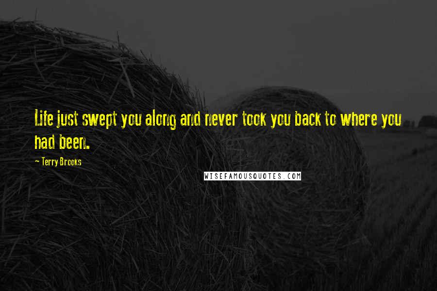 Terry Brooks Quotes: Life just swept you along and never took you back to where you had been.