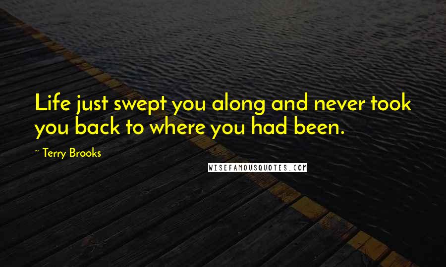 Terry Brooks Quotes: Life just swept you along and never took you back to where you had been.