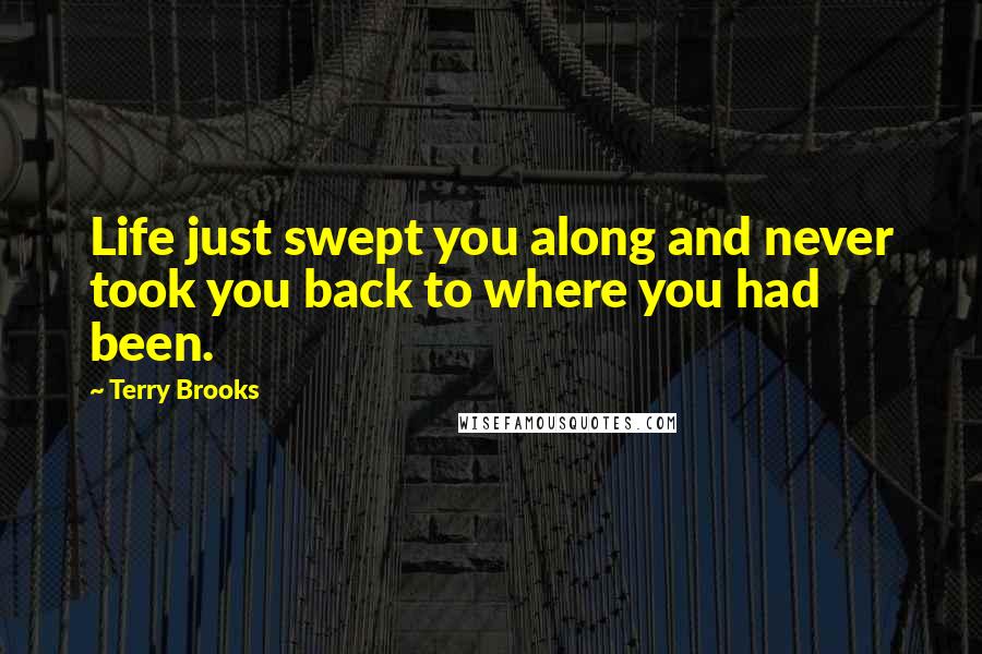 Terry Brooks Quotes: Life just swept you along and never took you back to where you had been.