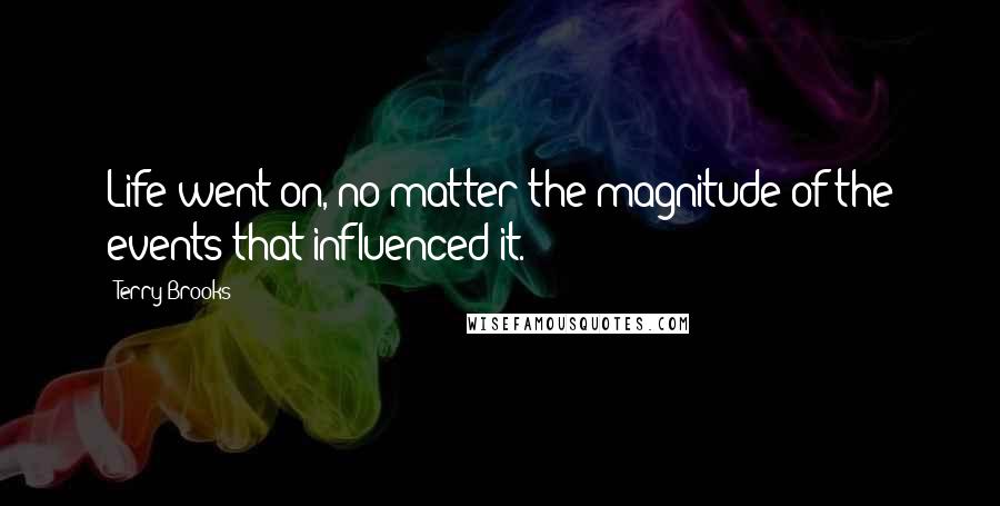 Terry Brooks Quotes: Life went on, no matter the magnitude of the events that influenced it.