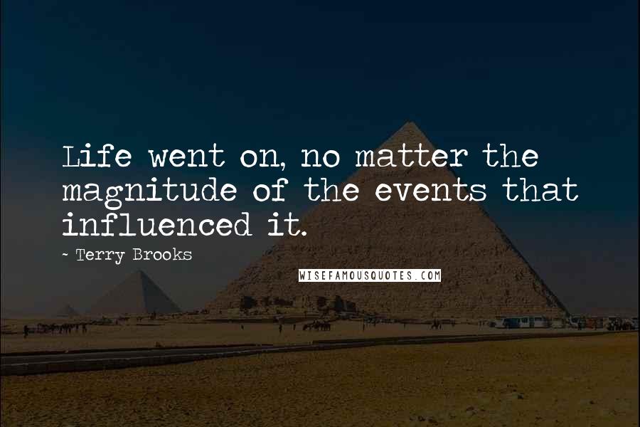 Terry Brooks Quotes: Life went on, no matter the magnitude of the events that influenced it.