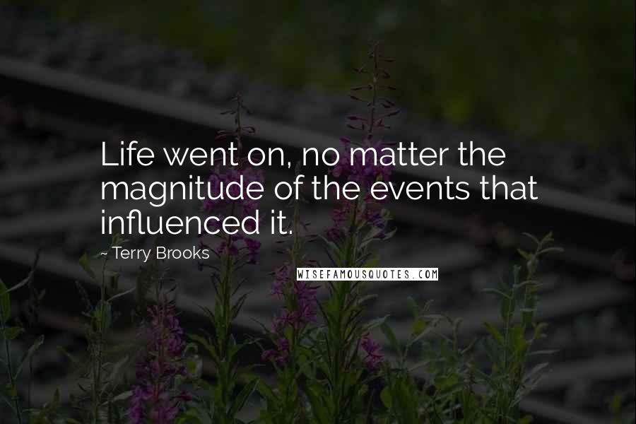 Terry Brooks Quotes: Life went on, no matter the magnitude of the events that influenced it.