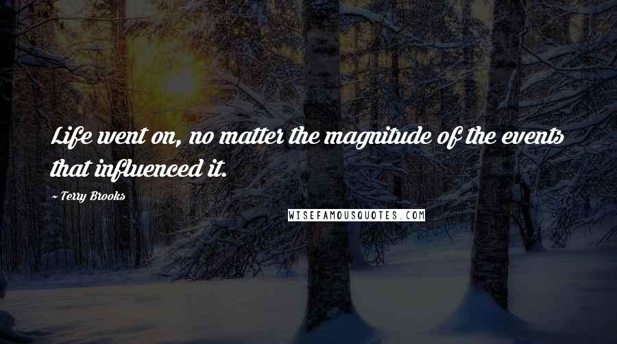 Terry Brooks Quotes: Life went on, no matter the magnitude of the events that influenced it.
