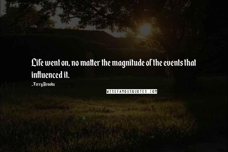 Terry Brooks Quotes: Life went on, no matter the magnitude of the events that influenced it.