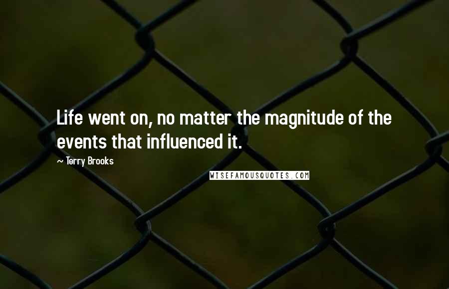 Terry Brooks Quotes: Life went on, no matter the magnitude of the events that influenced it.