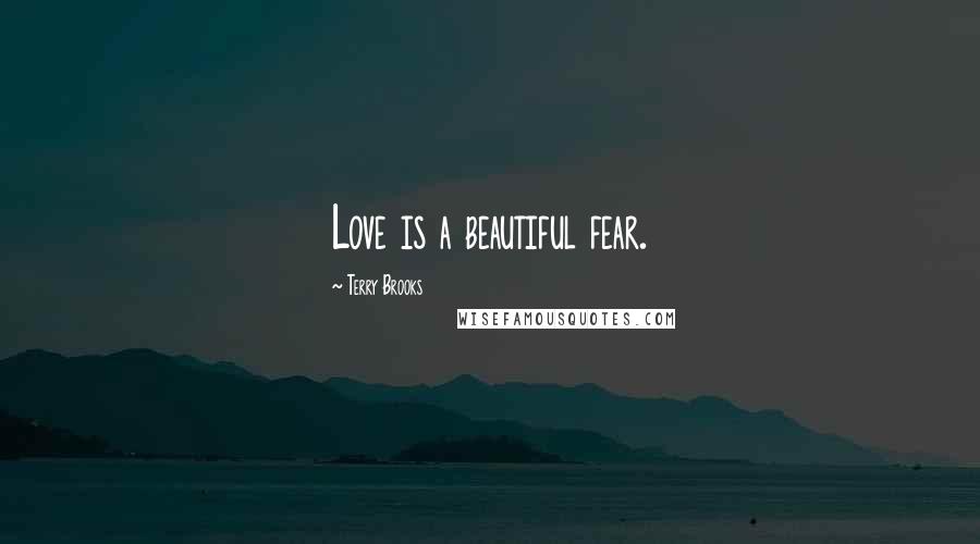 Terry Brooks Quotes: Love is a beautiful fear.