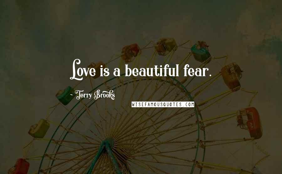 Terry Brooks Quotes: Love is a beautiful fear.