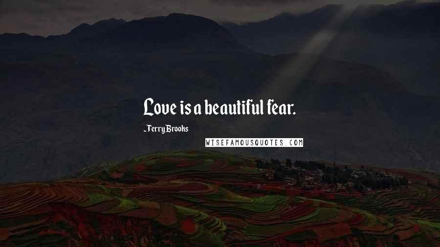 Terry Brooks Quotes: Love is a beautiful fear.