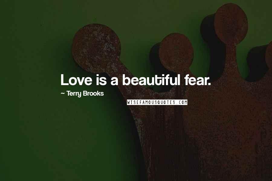 Terry Brooks Quotes: Love is a beautiful fear.