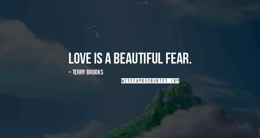 Terry Brooks Quotes: Love is a beautiful fear.