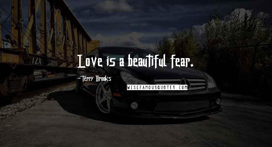 Terry Brooks Quotes: Love is a beautiful fear.