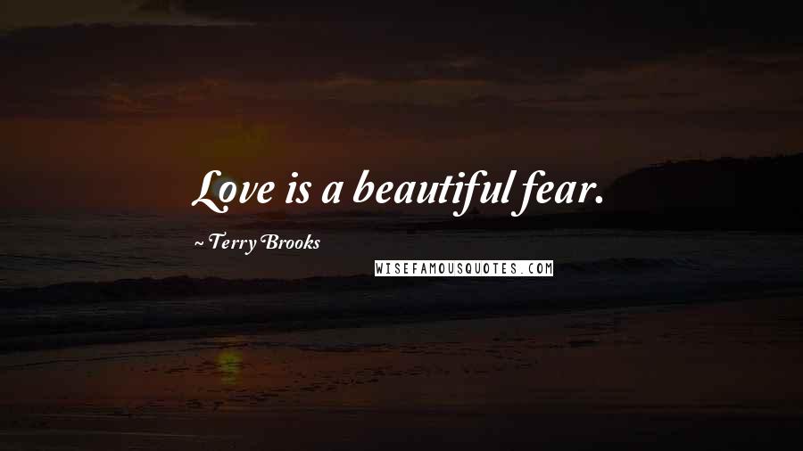 Terry Brooks Quotes: Love is a beautiful fear.