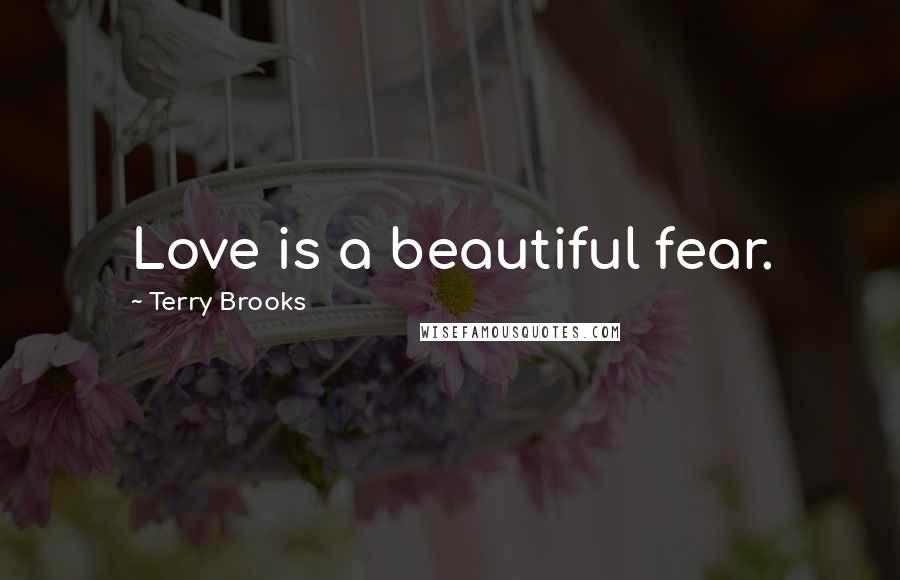 Terry Brooks Quotes: Love is a beautiful fear.