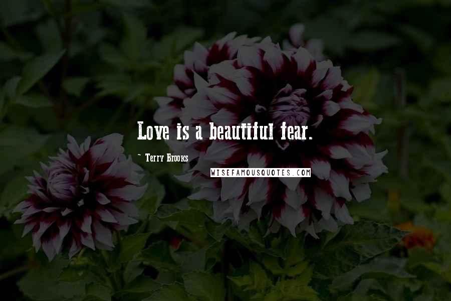 Terry Brooks Quotes: Love is a beautiful fear.