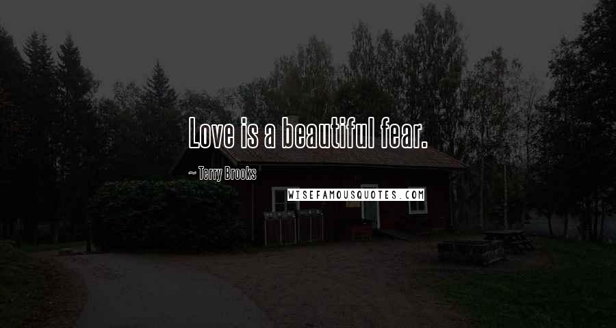 Terry Brooks Quotes: Love is a beautiful fear.