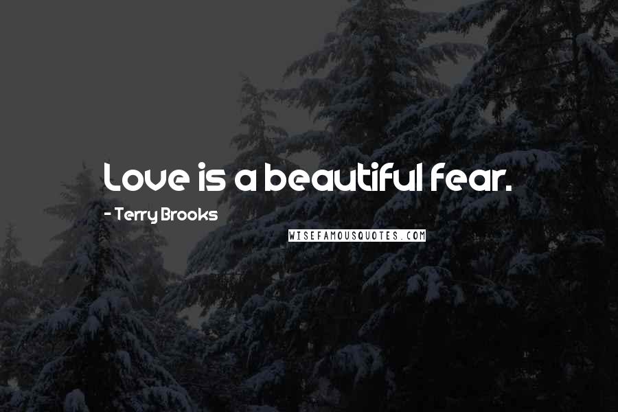 Terry Brooks Quotes: Love is a beautiful fear.