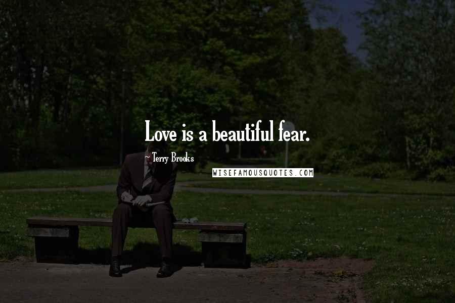 Terry Brooks Quotes: Love is a beautiful fear.