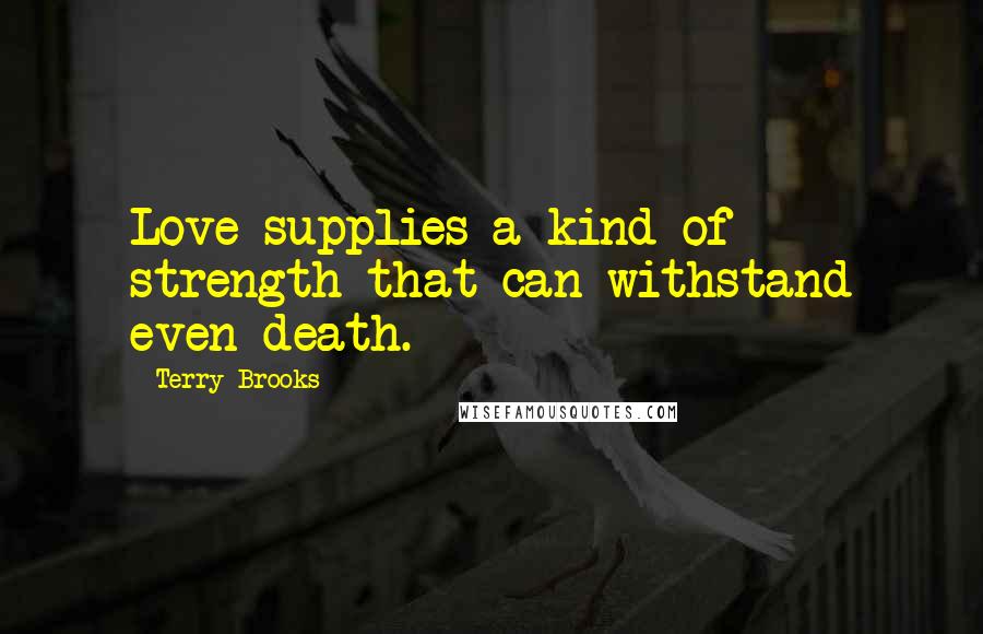 Terry Brooks Quotes: Love supplies a kind of strength that can withstand even death.