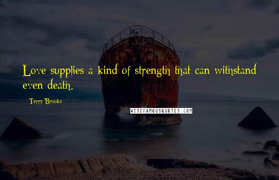 Terry Brooks Quotes: Love supplies a kind of strength that can withstand even death.