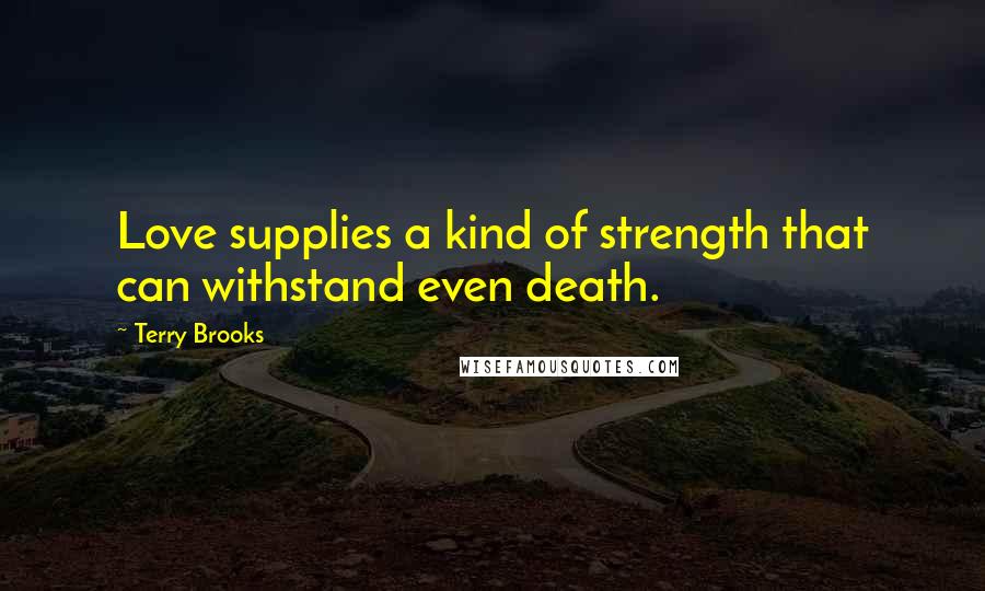 Terry Brooks Quotes: Love supplies a kind of strength that can withstand even death.