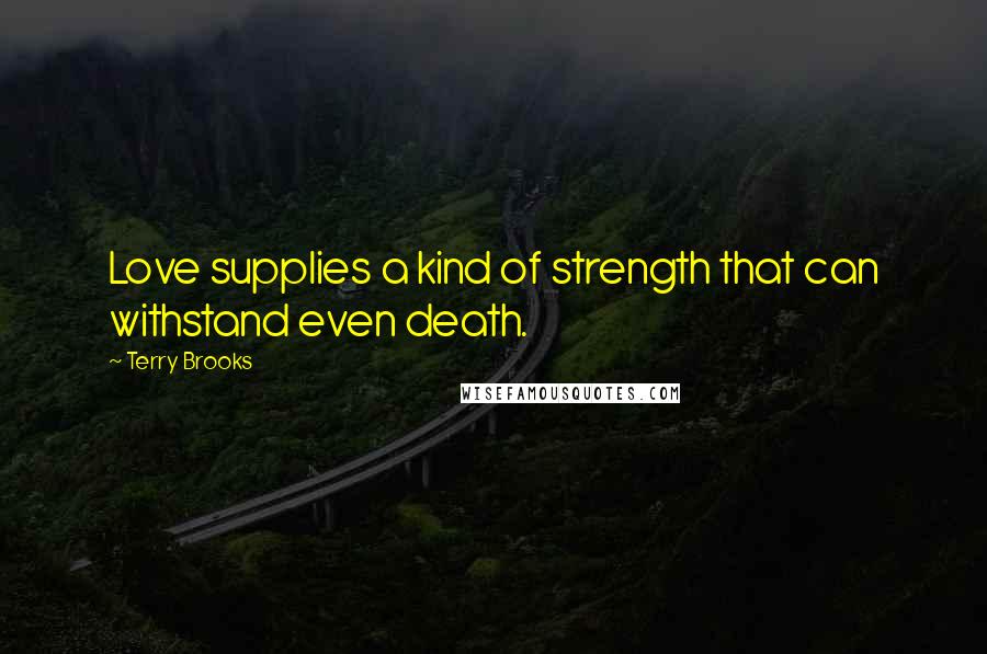 Terry Brooks Quotes: Love supplies a kind of strength that can withstand even death.