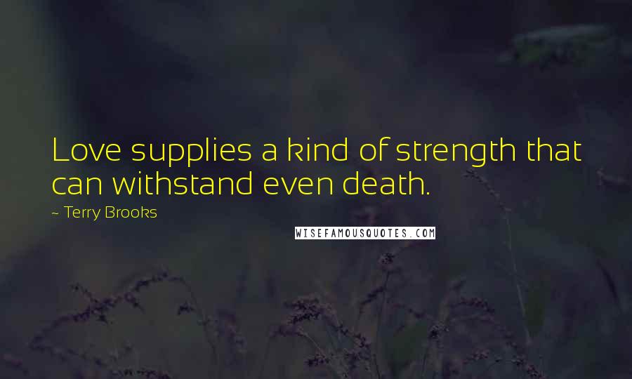 Terry Brooks Quotes: Love supplies a kind of strength that can withstand even death.