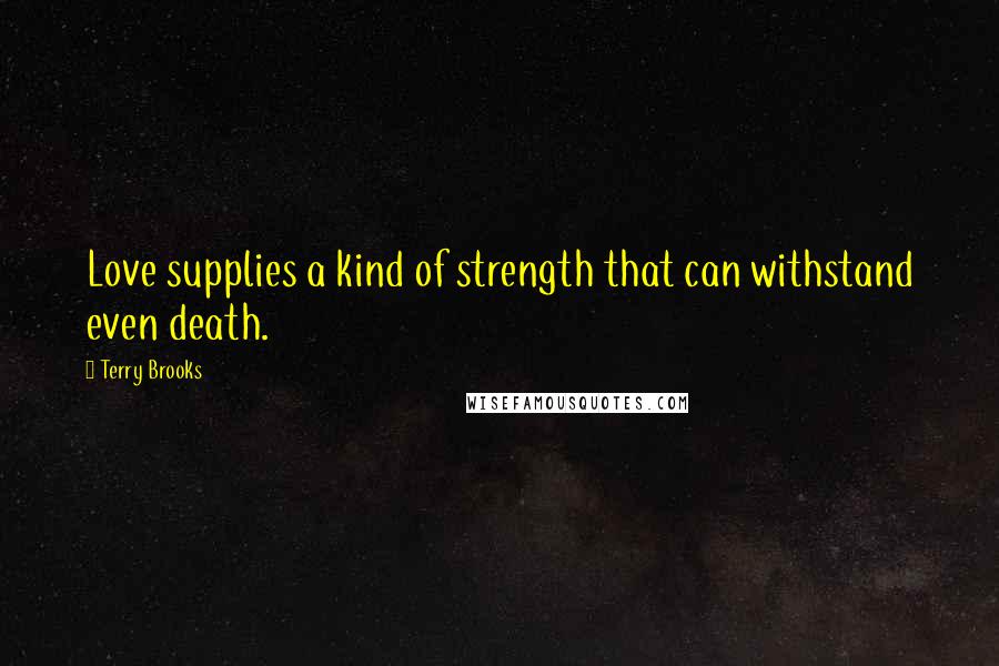 Terry Brooks Quotes: Love supplies a kind of strength that can withstand even death.