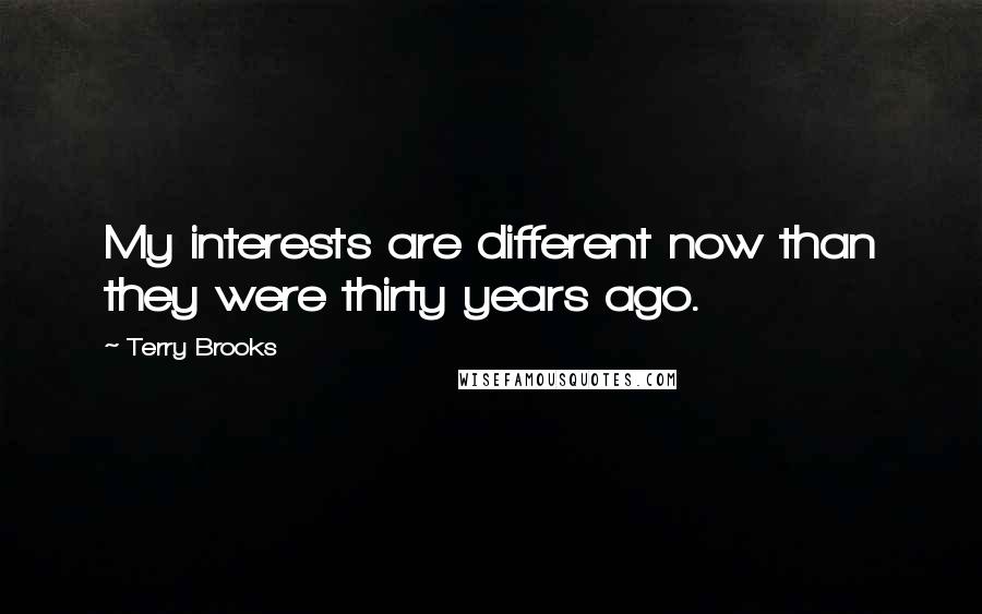 Terry Brooks Quotes: My interests are different now than they were thirty years ago.
