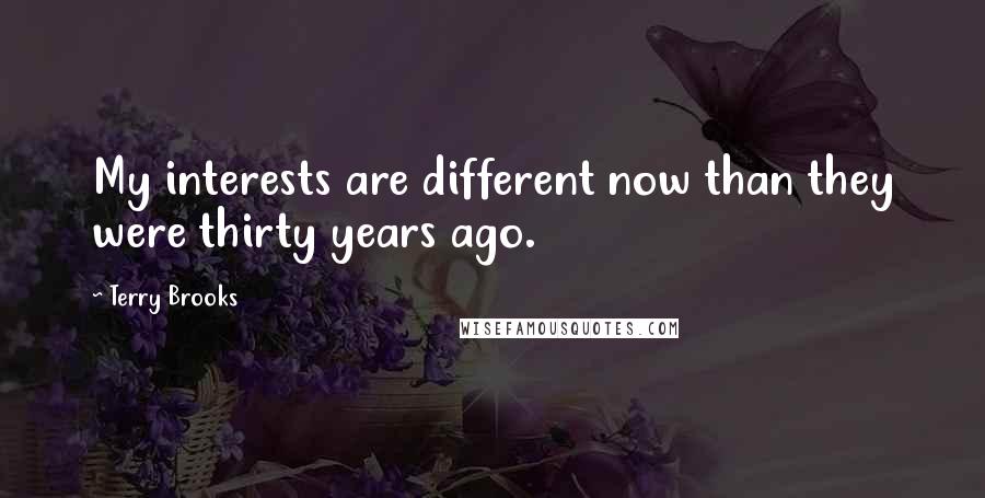 Terry Brooks Quotes: My interests are different now than they were thirty years ago.