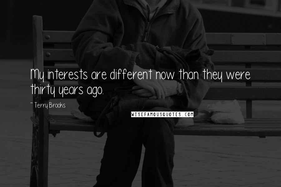Terry Brooks Quotes: My interests are different now than they were thirty years ago.