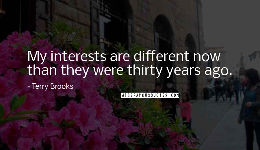 Terry Brooks Quotes: My interests are different now than they were thirty years ago.