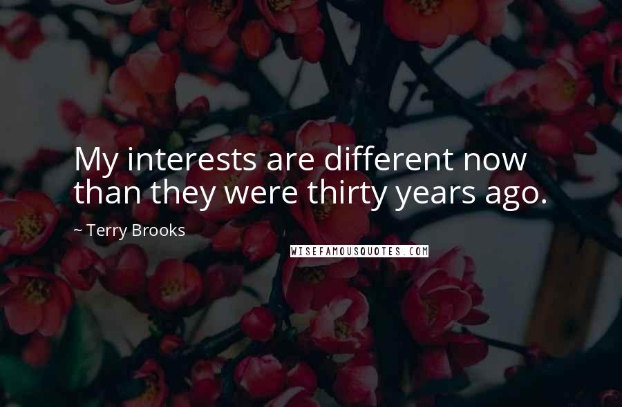 Terry Brooks Quotes: My interests are different now than they were thirty years ago.