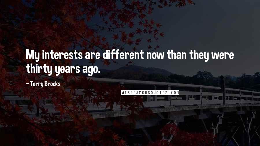 Terry Brooks Quotes: My interests are different now than they were thirty years ago.