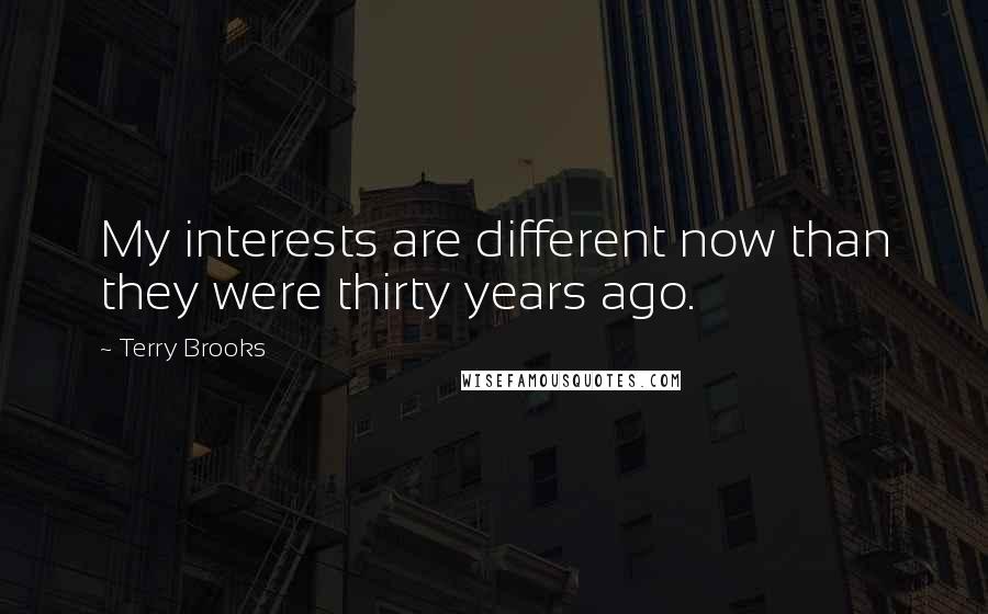 Terry Brooks Quotes: My interests are different now than they were thirty years ago.
