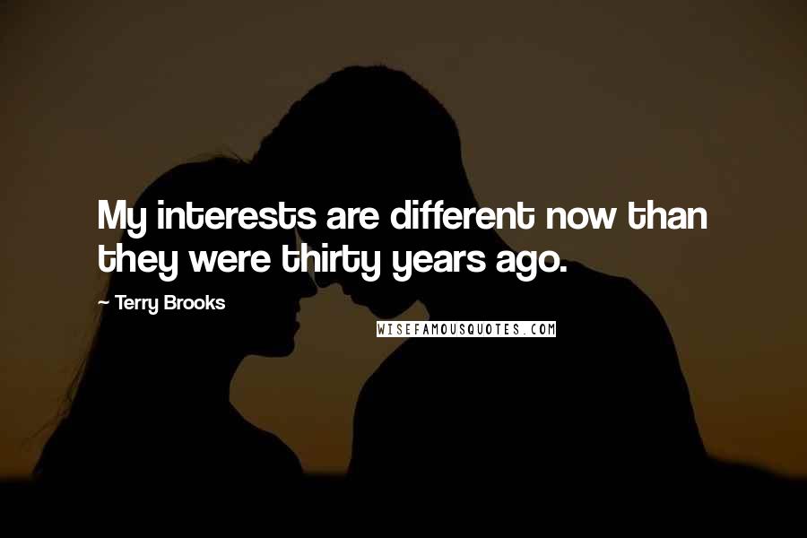 Terry Brooks Quotes: My interests are different now than they were thirty years ago.