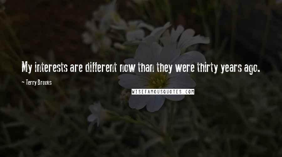 Terry Brooks Quotes: My interests are different now than they were thirty years ago.