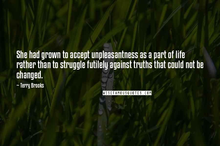 Terry Brooks Quotes: She had grown to accept unpleasantness as a part of life rather than to struggle futilely against truths that could not be changed.