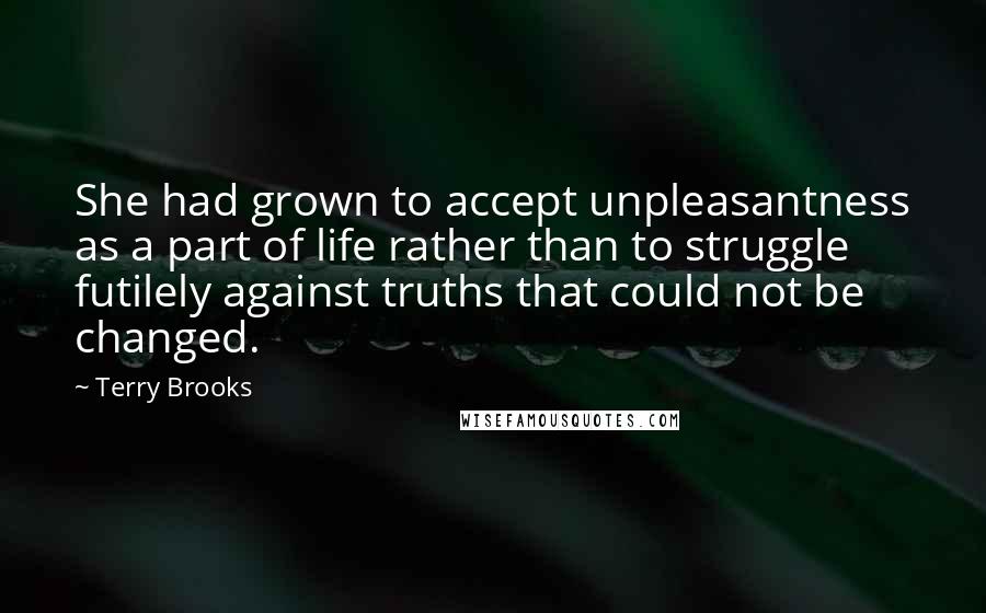 Terry Brooks Quotes: She had grown to accept unpleasantness as a part of life rather than to struggle futilely against truths that could not be changed.