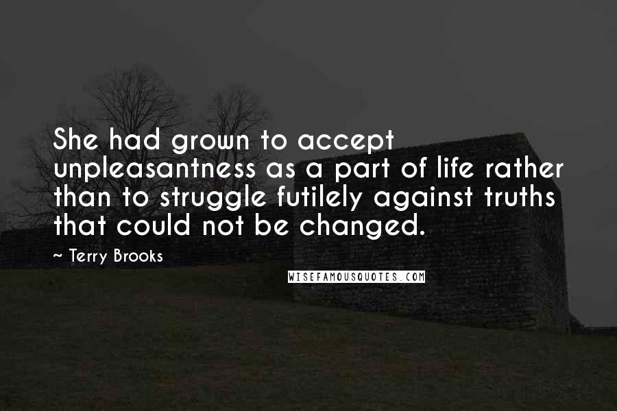 Terry Brooks Quotes: She had grown to accept unpleasantness as a part of life rather than to struggle futilely against truths that could not be changed.